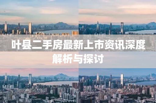 叶县二手房最新上市资讯深度解析与探讨