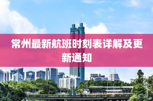 常州最新航班时刻表详解及更新通知