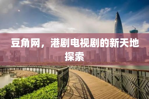 豆角网，港剧电视剧的新天地探索