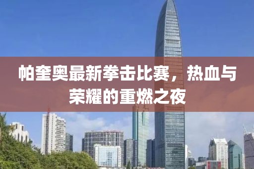 帕奎奥最新拳击比赛，热血与荣耀的重燃之夜