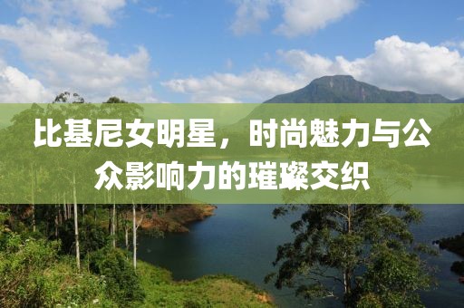 比基尼女明星，时尚魅力与公众影响力的璀璨交织