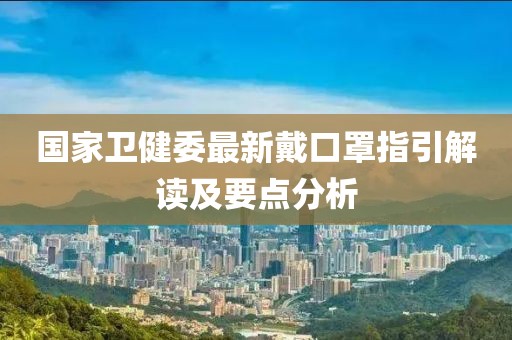 国家卫健委最新戴口罩指引解读及要点分析