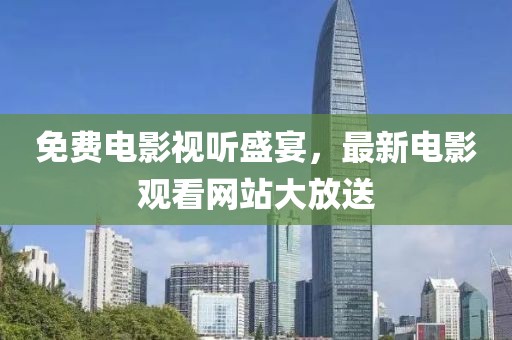 免费电影视听盛宴，最新电影观看网站大放送
