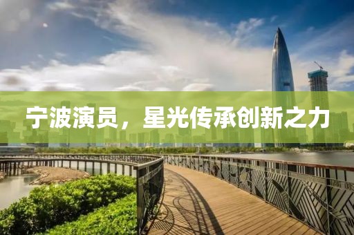 宁波演员，星光传承创新之力
