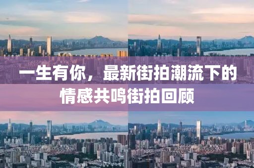 一生有你，最新街拍潮流下的情感共鸣街拍回顾