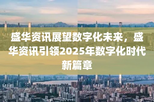 盛华资讯展望数字化未来，盛华资讯引领2025年数字化时代新篇章