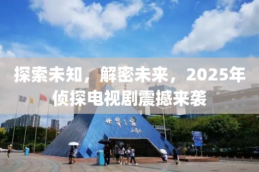 探索未知，解密未来，2025年侦探电视剧震撼来袭