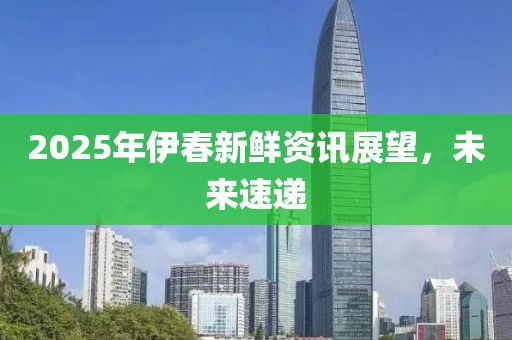 2025年伊春新鲜资讯展望，未来速递