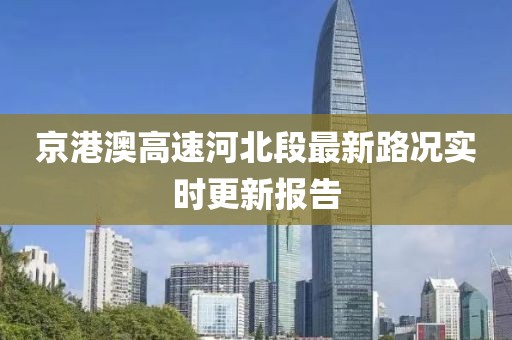京港澳高速河北段最新路况实时更新报告