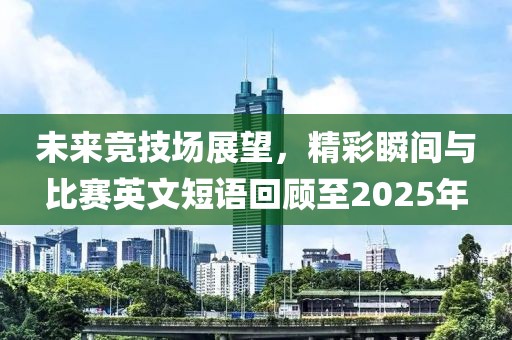 未来竞技场展望，精彩瞬间与比赛英文短语回顾至2025年