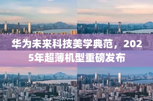 华为未来科技美学典范，2025年超薄机型重磅发布