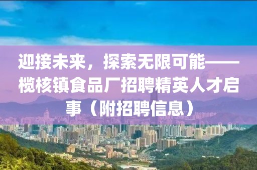 迎接未来，探索无限可能——榄核镇食品厂招聘精英人才启事（附招聘信息）
