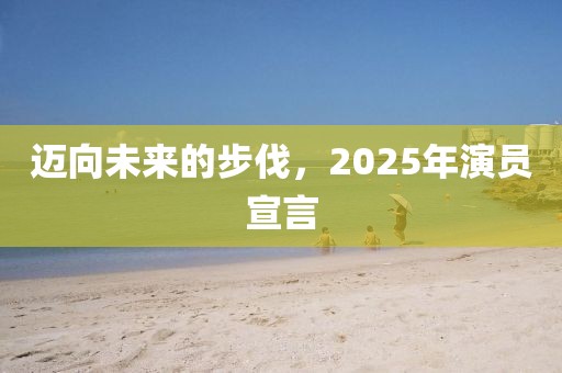 迈向未来的步伐，2025年演员宣言