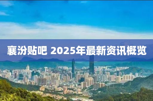 襄汾贴吧 2025年最新资讯概览