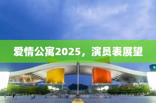 爱情公寓2025，演员表展望