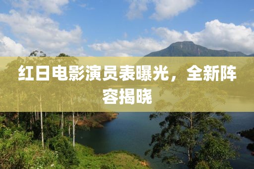 红日电影演员表曝光，全新阵容揭晓