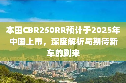 本田CBR250RR预计于2025年中国上市，深度解析与期待新车的到来