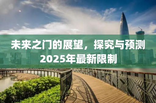 未来之门的展望，探究与预测2025年最新限制