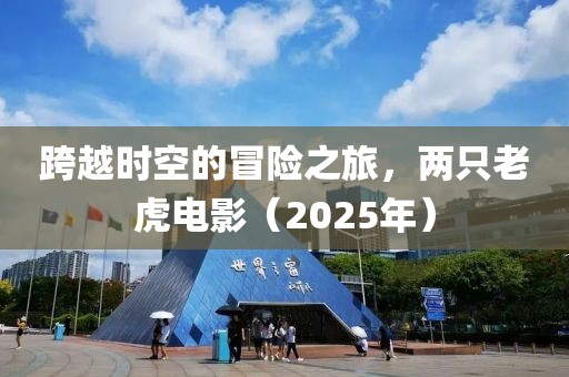 跨越时空的冒险之旅，两只老虎电影（2025年）