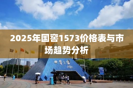 2025年国窖1573价格表与市场趋势分析