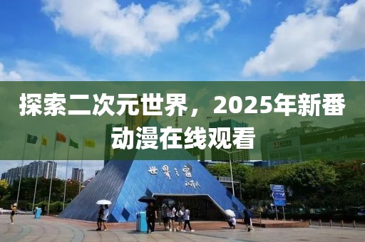 探索二次元世界，2025年新番动漫在线观看