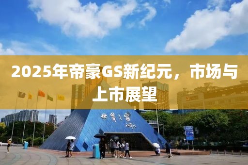 2025年帝豪GS新纪元，市场与上市展望