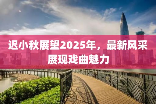 迟小秋展望2025年，最新风采展现戏曲魅力