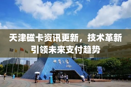 天津磁卡资讯更新，技术革新引领未来支付趋势