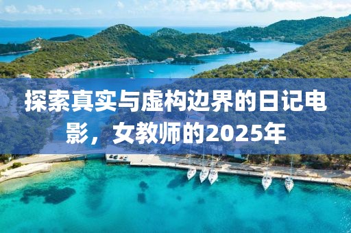 探索真实与虚构边界的日记电影，女教师的2025年