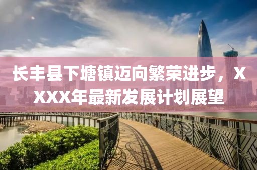 长丰县下塘镇迈向繁荣进步，XXXX年最新发展计划展望