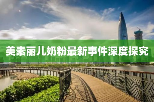 美素丽儿奶粉最新事件深度探究