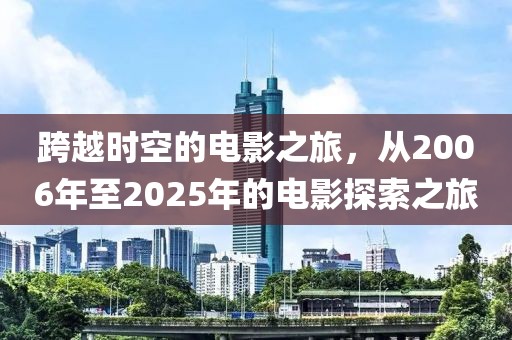 跨越时空的电影之旅，从2006年至2025年的电影探索之旅