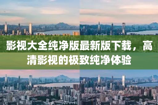 影视大全纯净版最新版下载，高清影视的极致纯净体验