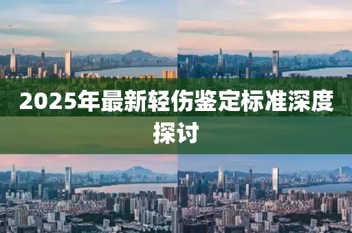 2025年最新轻伤鉴定标准深度探讨