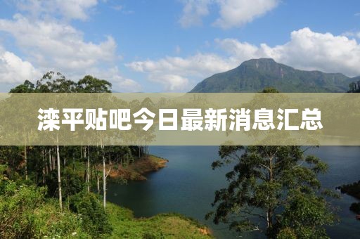 滦平贴吧今日最新消息汇总