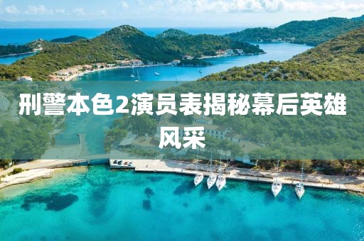 刑警本色2演员表揭秘幕后英雄风采