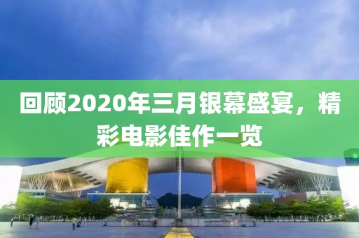 回顾2020年三月银幕盛宴，精彩电影佳作一览
