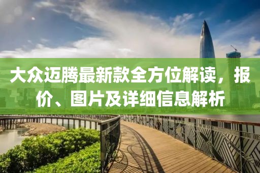 大众迈腾最新款全方位解读，报价、图片及详细信息解析