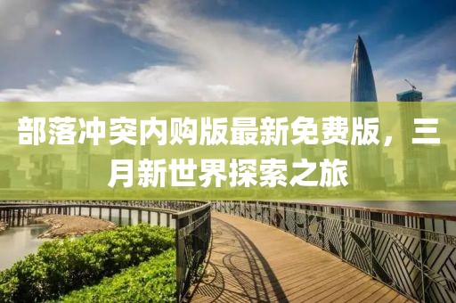 部落冲突内购版最新免费版，三月新世界探索之旅