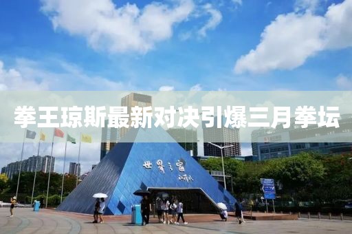 拳王琼斯最新对决引爆三月拳坛