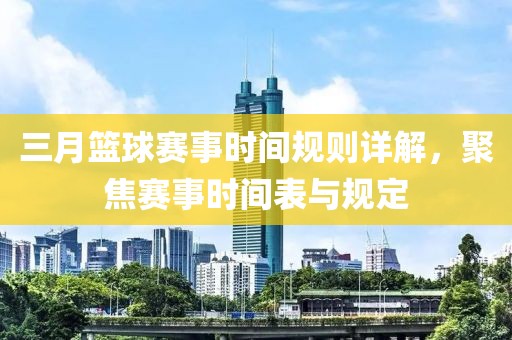 三月篮球赛事时间规则详解，聚焦赛事时间表与规定