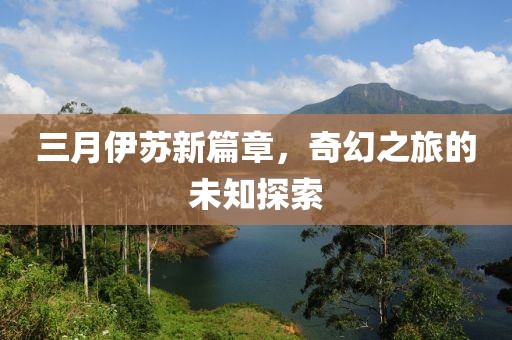 三月伊苏新篇章，奇幻之旅的未知探索