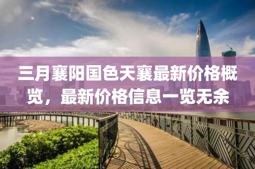 三月襄阳国色天襄最新价格概览，最新价格信息一览无余