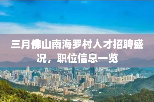 三月佛山南海罗村人才招聘盛况，职位信息一览
