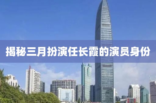 揭秘三月扮演任长霞的演员身份