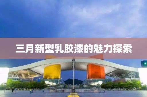 三月新型乳胶漆的魅力探索
