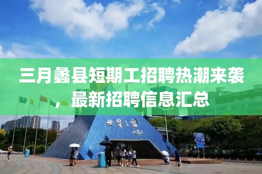 三月蠡县短期工招聘热潮来袭，最新招聘信息汇总