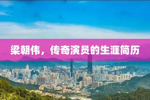 梁朝伟，传奇演员的生涯简历