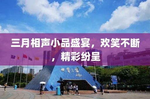三月相声小品盛宴，欢笑不断，精彩纷呈