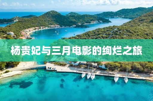 杨贵妃与三月电影的绚烂之旅